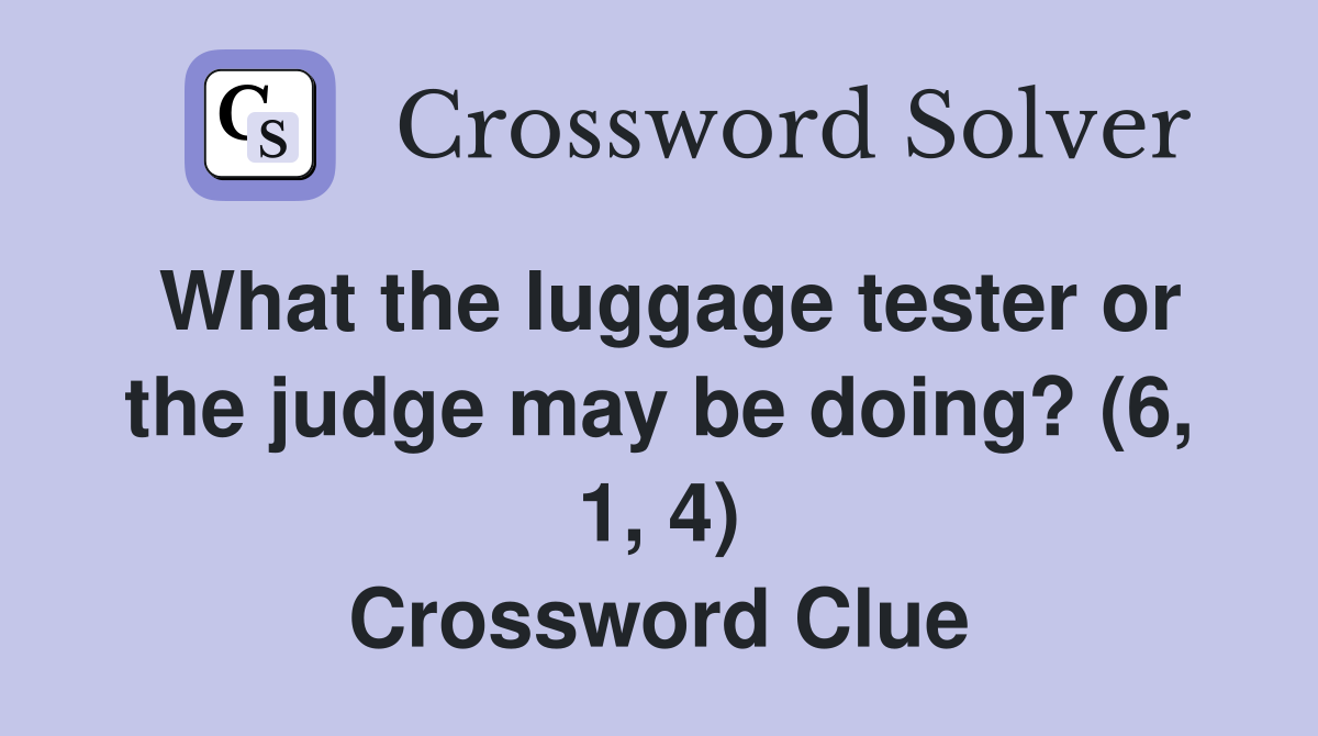 What the luggage tester or the judge may be doing? (6, 1, 4) Crossword Clue Answers
